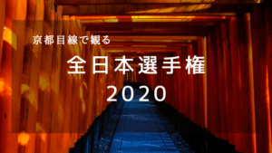 京都目線で観る2020年全日本選手権