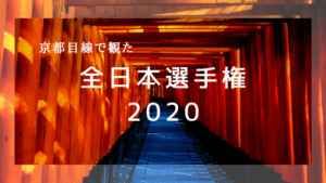 京都目線で観た2020年全日本選手権